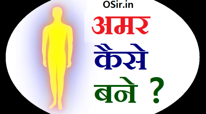 अमर कैसे बने ? अमर बनने के सफल वैज्ञानिक तरीके जिससे हर इन्सान अमर बन सकता है . How to be Immortal in hindi ?