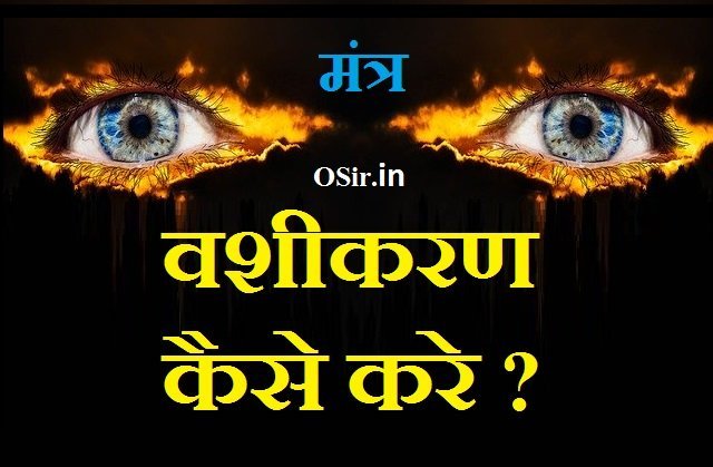 वशीकरण कैसे करे ? किसी को भी सम्मोहन करने के 3 बेहतरीन मंत्र और तरीके जाने ! How to do vashikaran ? Best 3 mantra for hypnosis in hindi