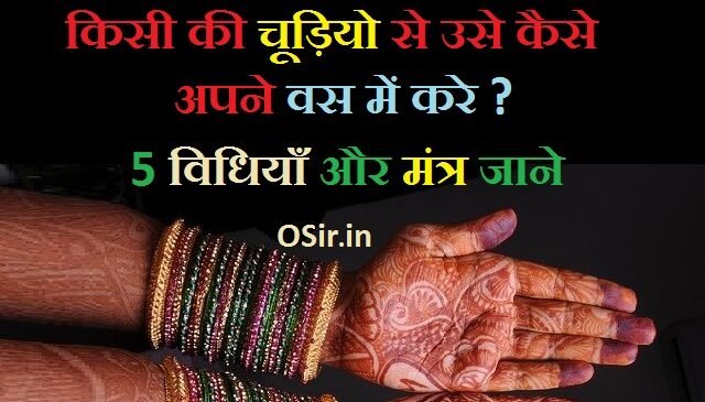 चूड़ी से वशीकरण कैसे करें ? लाख और लाल चूड़ी से वश में करने के 5 उपाय ! How to hypnotize someone with a bangle in hindi?